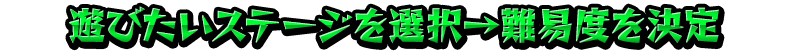 遊びたいステージを選択→難易度を決定