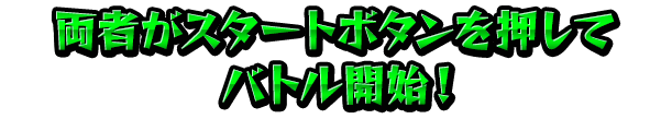 両者がスタートボタンを押してバトル開始！