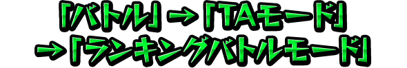 「バトル」→「TAモード」→「ランキングバトルモード」