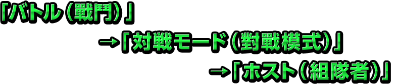 「バトル（戰鬥）」→「対戦モード（對戰模式）」→「ホスト（組隊者）」