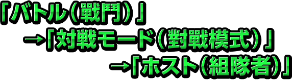 「バトル（戰鬥）」→「対戦モード（對戰模式）」→「ホスト（組隊者）」