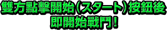 雙方點擊開始（スタート）按鈕後即開始戰鬥！