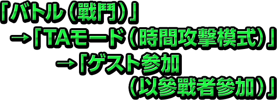 「バトル（戰鬥）」→「TAモード（時間攻擊模式）」→「ゲスト参加（以參戰者參加）」