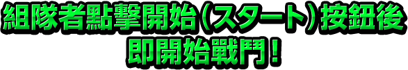 組隊者點擊開始（スタート）按鈕後即開始戰鬥！